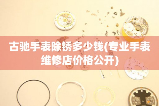  古驰手表除锈多少钱(专业手表维修店价格公开) 手表维修知识库