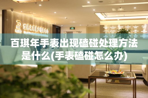  百琪年手表出现磕碰处理方法是什么(手表磕碰怎么办) 手表维修知识库