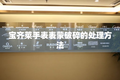  宝齐莱手表表蒙破碎的处理方法 手表维修知识库