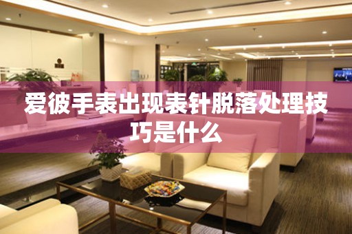  爱彼手表出现表针脱落处理技巧是什么 手表维修知识库