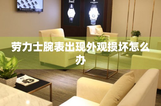  劳力士腕表出现外观损坏怎么办 手表维修知识库