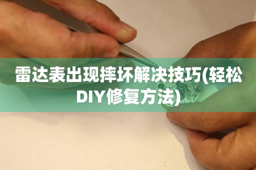  雷达表出现摔坏解决技巧(轻松DIY修复方法) 手表维修知识库