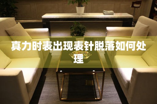  真力时表出现表针脱落如何处理 手表维修知识库