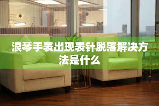  浪琴手表出现表针脱落解决方法是什么 手表维修知识库