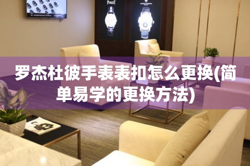  罗杰杜彼手表表扣怎么更换(简单易学的更换方法) 手表维修知识库