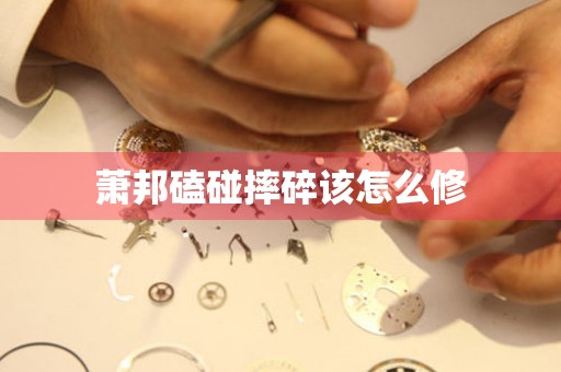  萧邦磕碰摔碎该怎么修 手表维修知识库