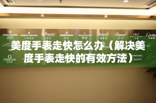  美度手表走快怎么办（解决美度手表走快的有效方法） 手表维修知识库