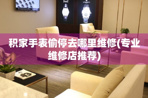  积家手表偷停去哪里维修(专业维修店推荐) 手表维修知识库