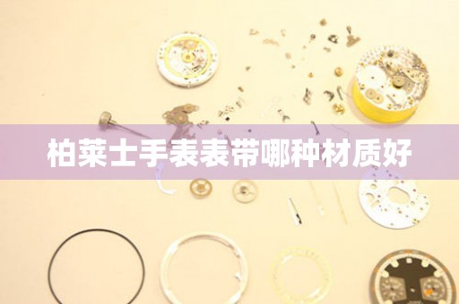  柏莱士手表表带哪种材质好 手表维修知识库