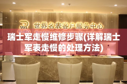 瑞士军走慢维修步骤(详解瑞士军表走慢的处理方法) 手表维修知识库