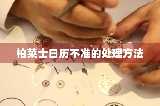  柏莱士日历不准的处理方法 手表维修知识库