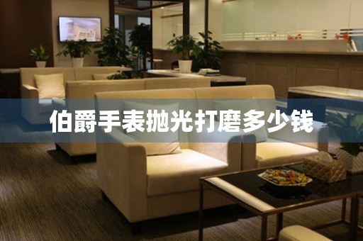  伯爵手表抛光打磨多少钱 手表维修知识库