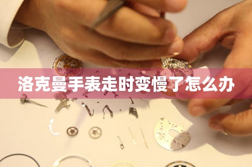 洛克曼手表走时变慢了怎么办