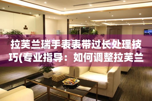  拉芙兰瑞手表表带过长处理技巧(专业指导：如何调整拉芙兰瑞手表表带长度) 手表维修知识库