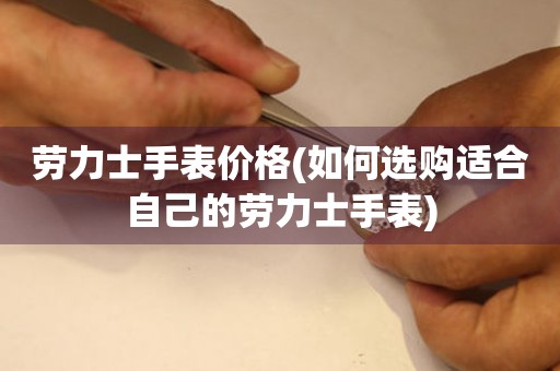  劳力士手表价格(如何选购适合自己的劳力士手表) 手表维修知识库