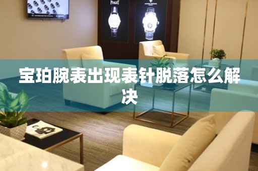  宝珀腕表出现表针脱落怎么解决 手表维修知识库