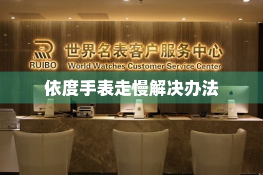  依度手表走慢解决办法 手表维修知识库