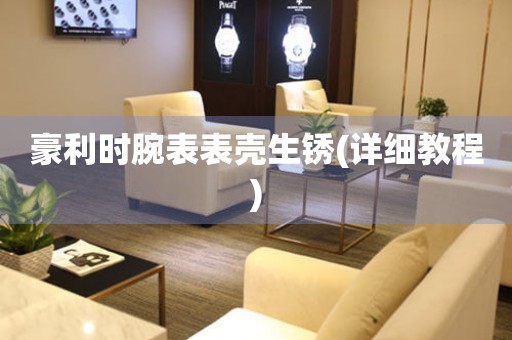  豪利时腕表表壳生锈(详细教程) 手表维修知识库