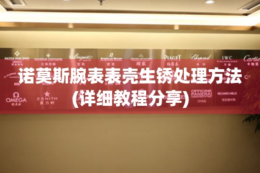  诺莫斯腕表表壳生锈处理方法(详细教程分享) 手表维修知识库