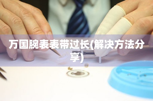  万国腕表表带过长(解决方法分享) 手表维修知识库