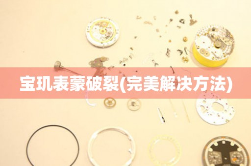  宝玑表蒙破裂(完美解决方法) 手表维修知识库