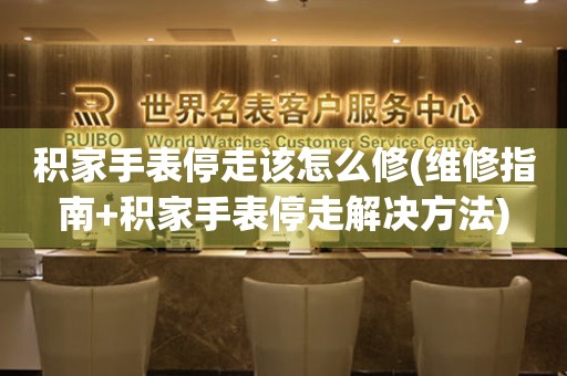  积家手表停走该怎么修(维修指南+积家手表停走解决方法) 手表维修知识库