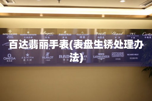  百达翡丽手表(表盘生锈处理办法) 手表维修知识库