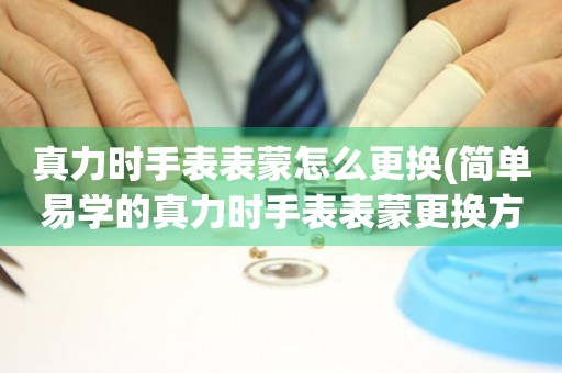  真力时手表表蒙怎么更换(简单易学的真力时手表表蒙更换方法) 手表维修知识库