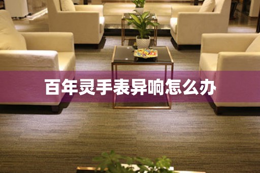  百年灵手表异响怎么办 手表维修知识库