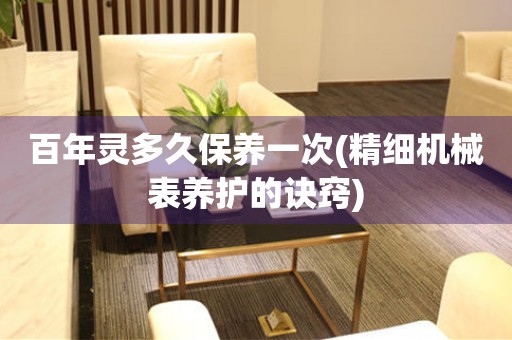  百年灵多久保养一次(精细机械表养护的诀窍) 手表维修知识库