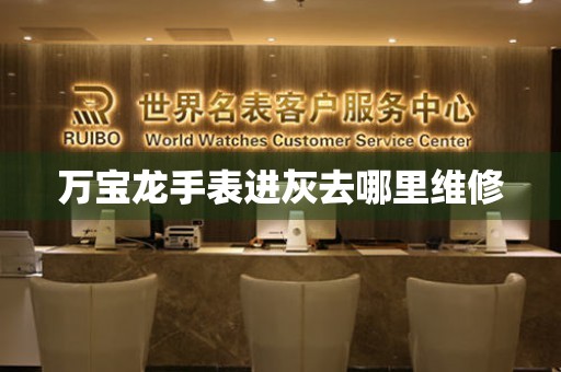  万宝龙手表进灰去哪里维修 手表维修知识库