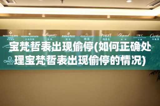  宝梵哲表出现偷停(如何正确处理宝梵哲表出现偷停的情况) 手表维修知识库