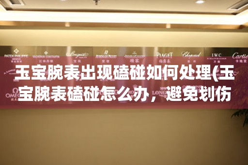  玉宝腕表出现磕碰如何处理(玉宝腕表磕碰怎么办，避免划伤的方法) 手表维修知识库