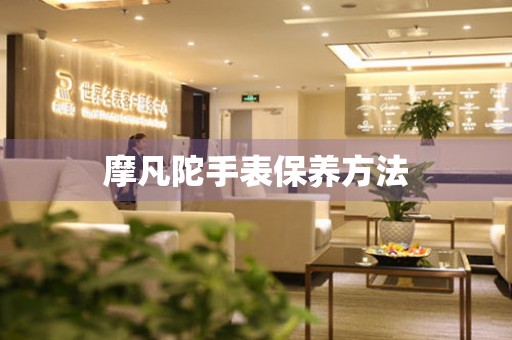  摩凡陀手表保养方法 手表维修知识库