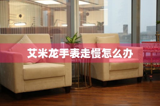  艾米龙手表走慢怎么办 手表维修知识库
