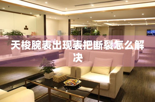  天梭腕表出现表把断裂怎么解决 手表维修知识库