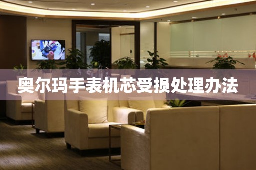 奥尔玛手表机芯受损处理办法