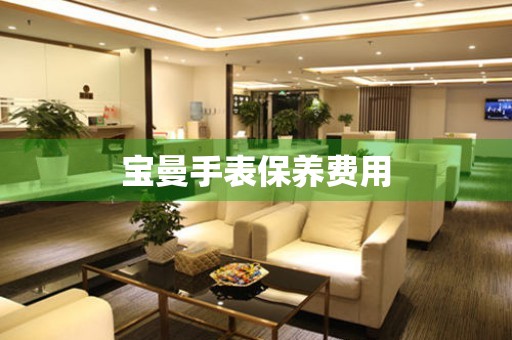 宝曼手表保养费用