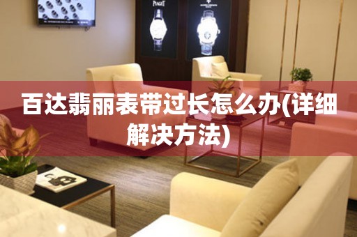 百达翡丽表带过长怎么办(详细解决方法) 手表维修知识库