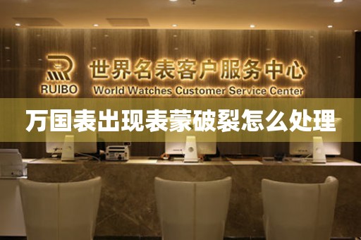  万国表出现表蒙破裂怎么处理 手表维修知识库