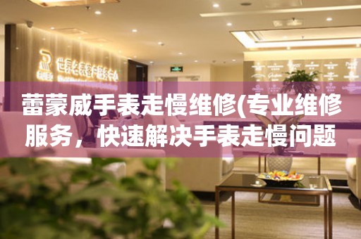  蕾蒙威手表走慢维修(专业维修服务，快速解决手表走慢问题) 手表维修知识库