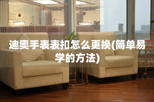  迪奥手表表扣怎么更换(简单易学的方法) 手表维修知识库