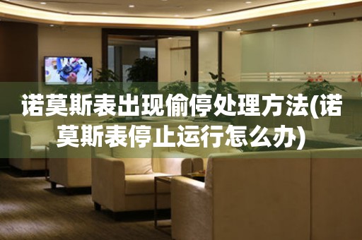  诺莫斯表出现偷停处理方法(诺莫斯表停止运行怎么办) 手表维修知识库