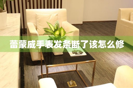  蕾蒙威手表发条断了该怎么修 手表维修知识库