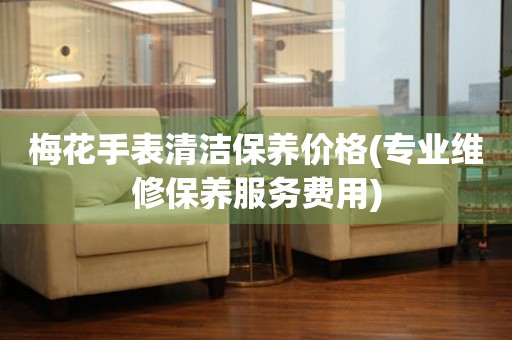  梅花手表清洁保养价格(专业维修保养服务费用) 手表维修知识库