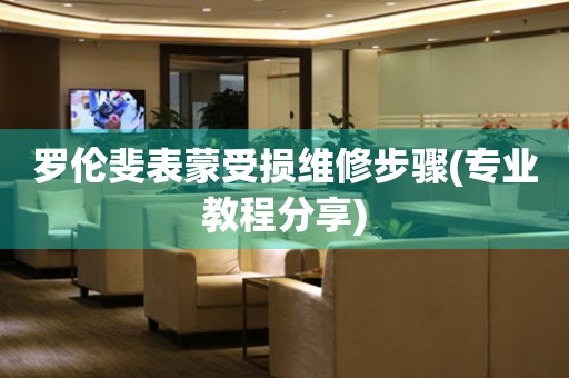  罗伦斐表蒙受损维修步骤(专业教程分享) 手表维修知识库