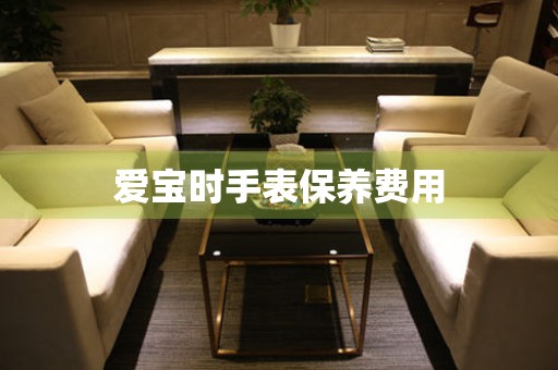  爱宝时手表保养费用 手表维修知识库