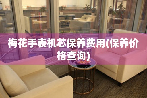  梅花手表机芯保养费用(保养价格查询) 手表维修知识库
