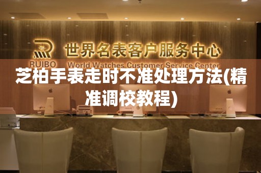  芝柏手表走时不准处理方法(精准调校教程) 手表维修知识库