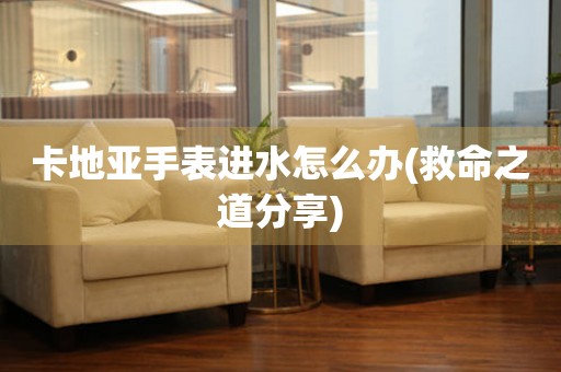  卡地亚手表进水怎么办(救命之道分享) 手表维修知识库